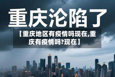 【重庆地区有疫情吗现在,重庆有疫情吗?现在】-第1张图片
