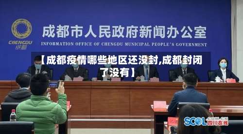 【成都疫情哪些地区还没封,成都封闭了没有】-第2张图片