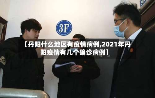 【丹阳什么地区有疫情病例,2021年丹阳疫情有几个确诊病例】-第3张图片