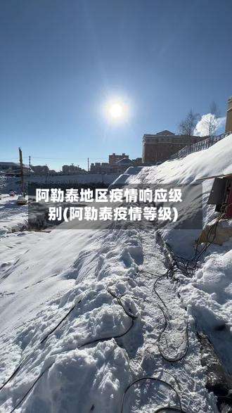 阿勒泰地区疫情响应级别(阿勒泰疫情等级)-第1张图片