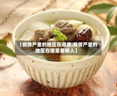 【疫情严重的地区在哪里,疫情严重的地区在哪里看病人】-第2张图片
