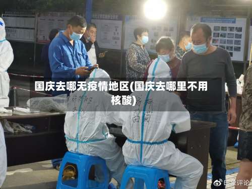 国庆去哪无疫情地区(国庆去哪里不用核酸)-第2张图片