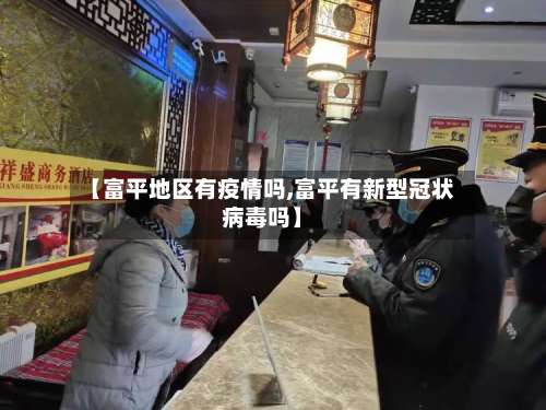 【富平地区有疫情吗,富平有新型冠状病毒吗】-第1张图片