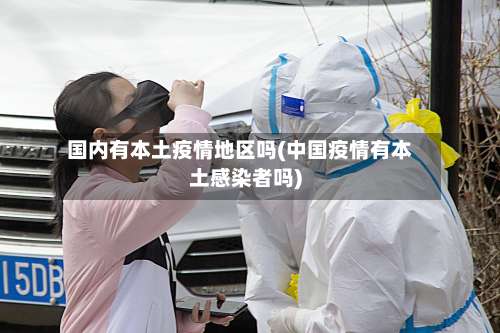 国内有本土疫情地区吗(中国疫情有本土感染者吗)-第1张图片