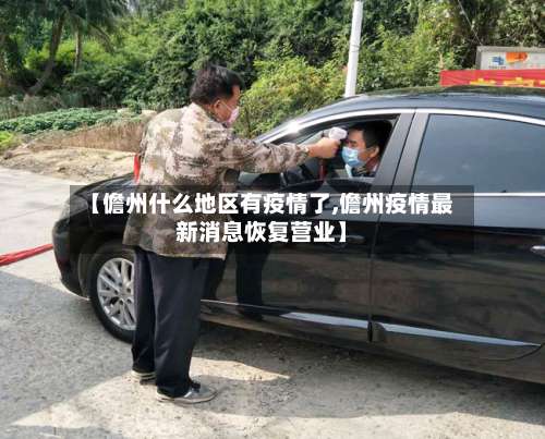【儋州什么地区有疫情了,儋州疫情最新消息恢复营业】-第1张图片