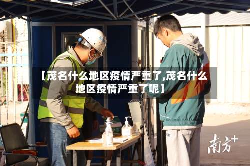 【茂名什么地区疫情严重了,茂名什么地区疫情严重了呢】-第1张图片