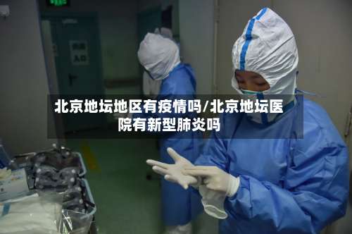 北京地坛地区有疫情吗/北京地坛医院有新型肺炎吗-第2张图片