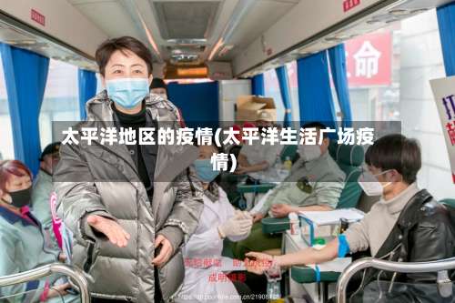 太平洋地区的疫情(太平洋生活广场疫情)-第2张图片