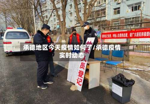 承德地区今天疫情如何了/承德疫情实时动态-第1张图片