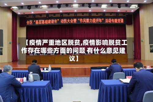 【疫情严重地区脱贫,疫情影响脱贫工作存在哪些方面的问题 有什么意见建议】-第2张图片