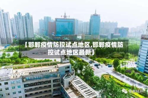【邯郸疫情防控试点地区,邯郸疫情防控试点地区最新】-第2张图片
