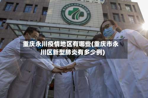 重庆永川疫情地区有哪些(重庆市永川区新型肺炎有多少例)-第1张图片