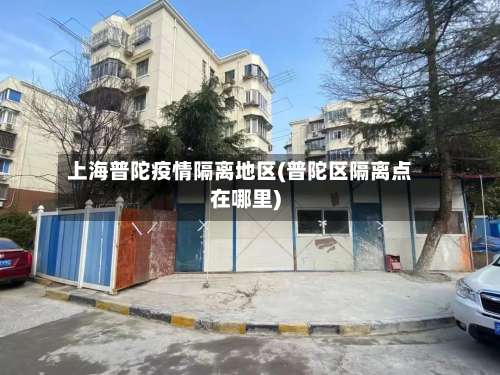 上海普陀疫情隔离地区(普陀区隔离点在哪里)-第3张图片