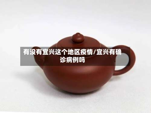 有没有宜兴这个地区疫情/宜兴有确诊病例吗-第1张图片