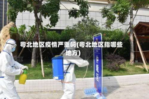 粤北地区疫情严重吗(粤北地区指哪些地方)-第1张图片