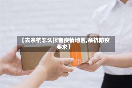 【去余杭怎么报备疫情地区,余杭防疫要求】-第1张图片