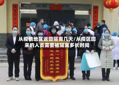 从疫情地区返回隔离几天/从疫区回来的人员需要被隔离多长时间-第2张图片