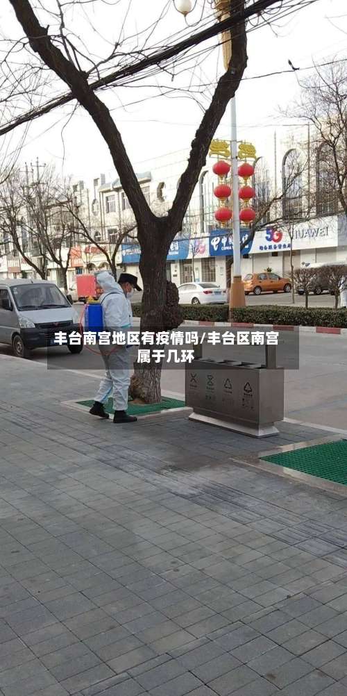 丰台南宫地区有疫情吗/丰台区南宫属于几环-第1张图片