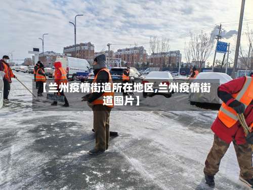 【兰州疫情街道所在地区,兰州疫情街道图片】-第1张图片