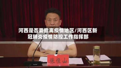 河西是否要撤离疫情地区/河西区新冠肺炎疫情防控工作指挥部-第2张图片