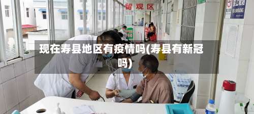 现在寿县地区有疫情吗(寿县有新冠吗)-第1张图片
