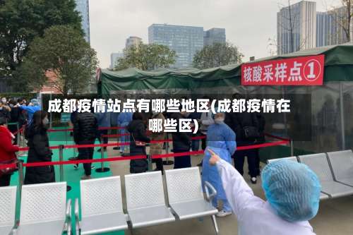 成都疫情站点有哪些地区(成都疫情在哪些区)-第2张图片