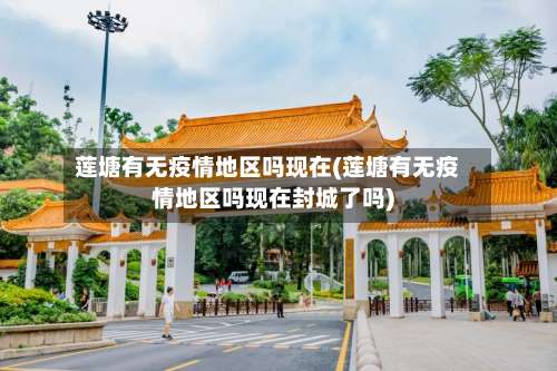 莲塘有无疫情地区吗现在(莲塘有无疫情地区吗现在封城了吗)-第2张图片