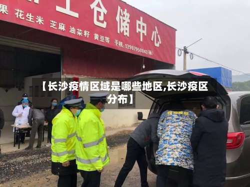 【长沙疫情区域是哪些地区,长沙疫区分布】-第1张图片