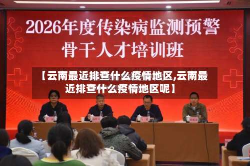 【云南最近排查什么疫情地区,云南最近排查什么疫情地区呢】-第1张图片