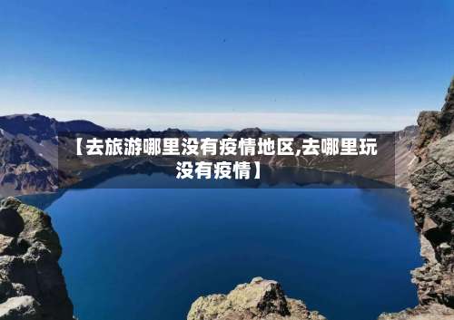 【去旅游哪里没有疫情地区,去哪里玩没有疫情】-第2张图片
