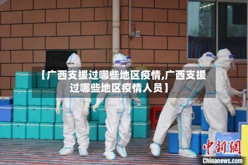 【广西支援过哪些地区疫情,广西支援过哪些地区疫情人员】-第1张图片