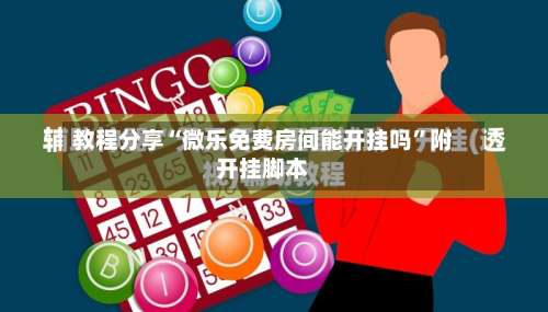 教程分享“微乐免费房间能开挂吗	”附开挂脚本-第1张图片