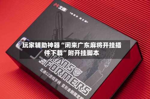 玩家辅助神器“闲来广东麻将开挂插件下载”附开挂脚本-第1张图片