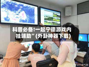 科普必备!一起宁德游戏内挂辅助”(外卦神器下载)-第3张图片