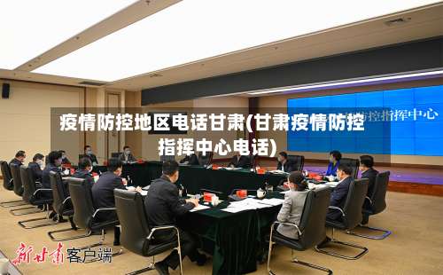 疫情防控地区电话甘肃(甘肃疫情防控指挥中心电话)-第2张图片