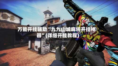 万能开挂辅助“九九山城麻将开挂神器	”(详细开挂教程)-第2张图片
