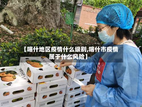 【喀什地区疫情什么级别,喀什市疫情属于什么风险】-第1张图片