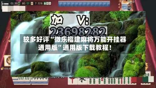 较多好评“微乐福建麻将万能开挂器通用版	”通用版下载教程！-第2张图片
