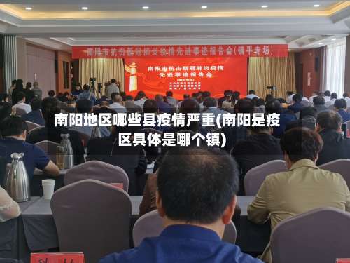 南阳地区哪些县疫情严重(南阳是疫区具体是哪个镇)-第1张图片