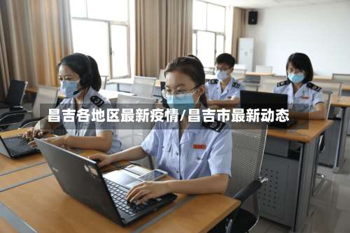 昌吉各地区最新疫情/昌吉市最新动态-第1张图片