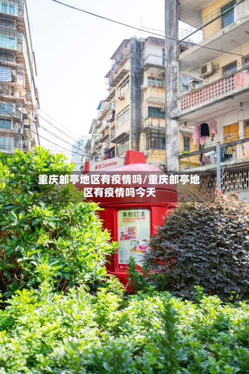 重庆邮亭地区有疫情吗/重庆邮亭地区有疫情吗今天-第1张图片