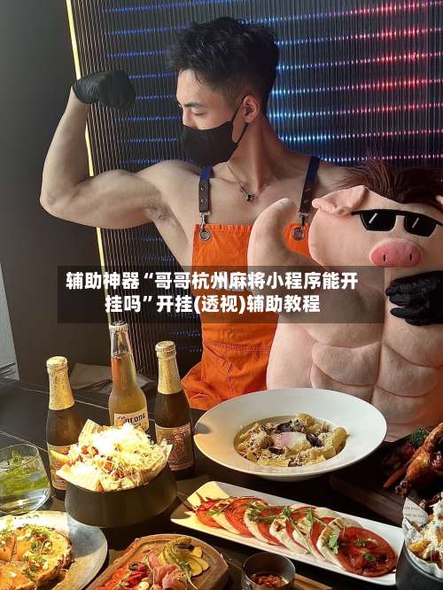 辅助神器“哥哥杭州麻将小程序能开挂吗”开挂(透视)辅助教程-第1张图片