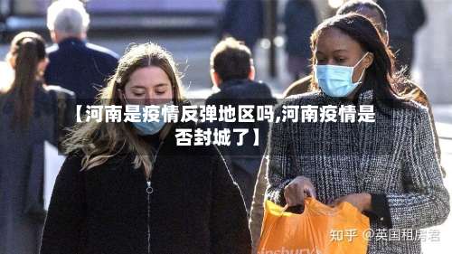 【河南是疫情反弹地区吗,河南疫情是否封城了】-第1张图片