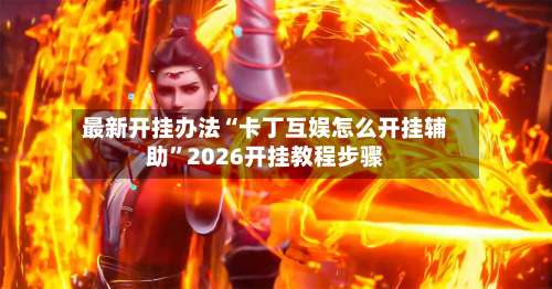 最新开挂办法“卡丁互娱怎么开挂辅助”2026开挂教程步骤-第3张图片
