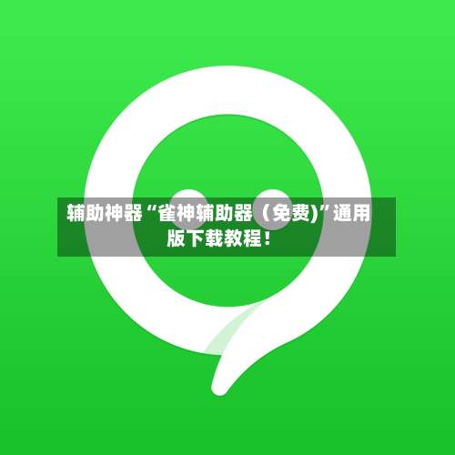 辅助神器“雀神辅助器（免费)”通用版下载教程！-第1张图片