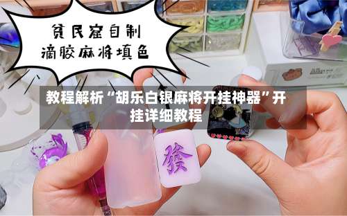 教程解析“胡乐白银麻将开挂神器	”开挂详细教程-第1张图片