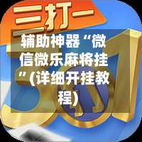 辅助神器“微信微乐麻将挂”(详细开挂教程)-第1张图片
