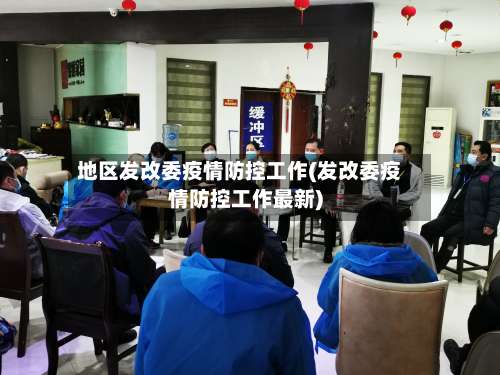 地区发改委疫情防控工作(发改委疫情防控工作最新)-第1张图片