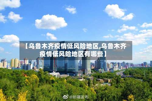 【乌鲁木齐疫情低风险地区,乌鲁木齐疫情低风险地区有哪些】-第2张图片