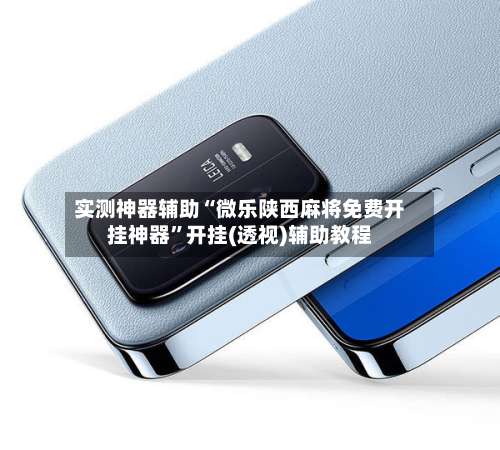 实测神器辅助“微乐陕西麻将免费开挂神器	”开挂(透视)辅助教程-第1张图片
